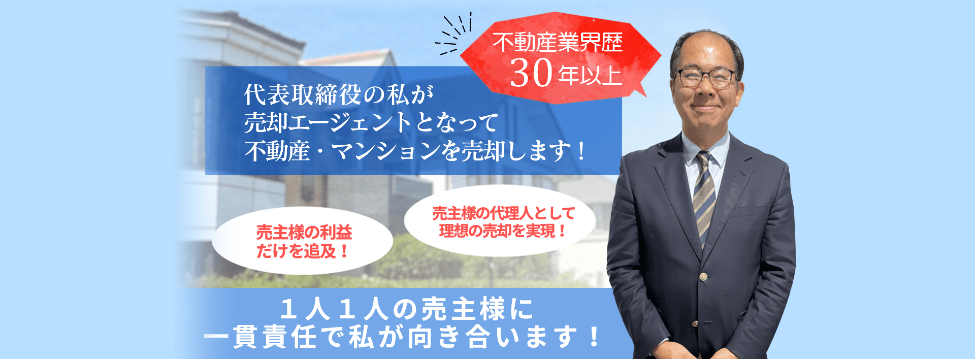 代表取締役社長の私が売主様のエージェント（代理人）としてマンション売却を承ります